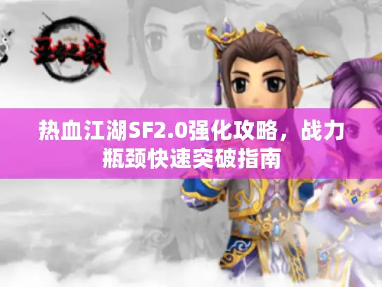 热血江湖SF2.0强化攻略，战力瓶颈快速突破指南