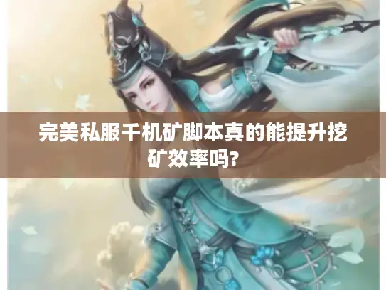 完美私服千机矿脚本真的能提升挖矿效率吗?