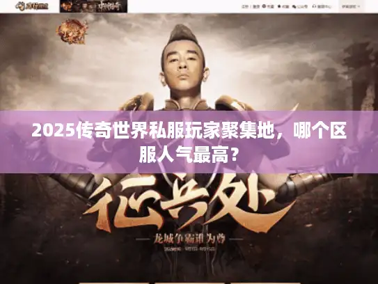2025传奇世界私服玩家聚集地,哪个区服人气最高? 2025传奇世界私服玩家聚集地,哪个区服人气最高?