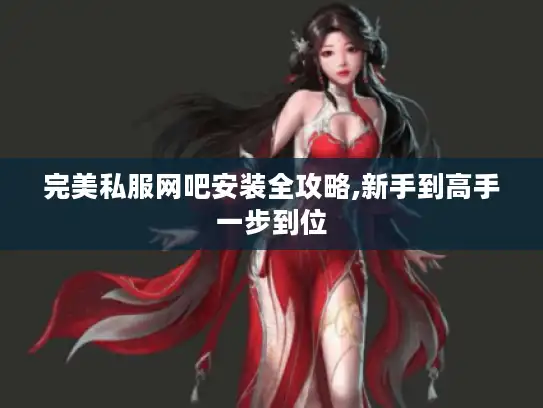 完美私服网吧安装全攻略,新手到高手一步到位 完美私服网吧安装全攻略,新手到高手一步到位