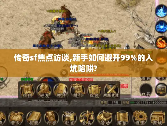 传奇sf焦点访谈,新手如何避开99%的入坑陷阱?