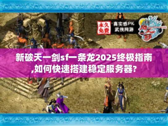新破天一剑sf一条龙2025终极指南,如何快速搭建稳定服务器?