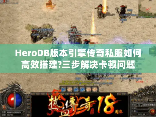 HeroDB版本引擎传奇私服如何高效搭建?三步解决卡顿问题
