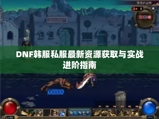 DNF韩服私服最新资源获取与实战进阶指南