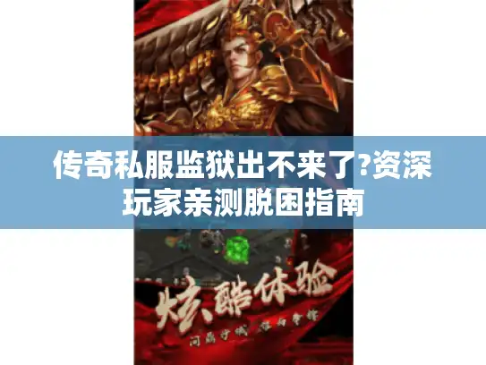 传奇私服监狱出不来了?资深玩家亲测脱困指南 传奇私服监狱出不来了?资深玩家亲测脱困指南