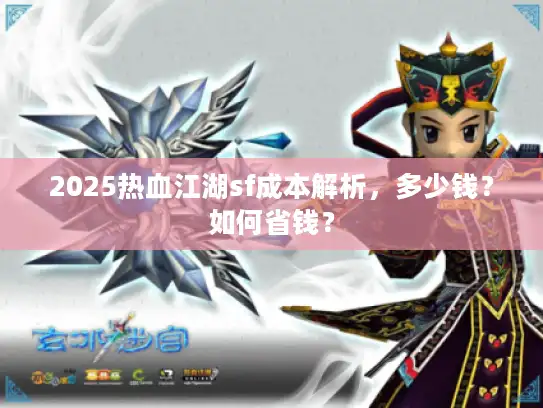 2025热血江湖sf成本解析，多少钱？如何省钱？