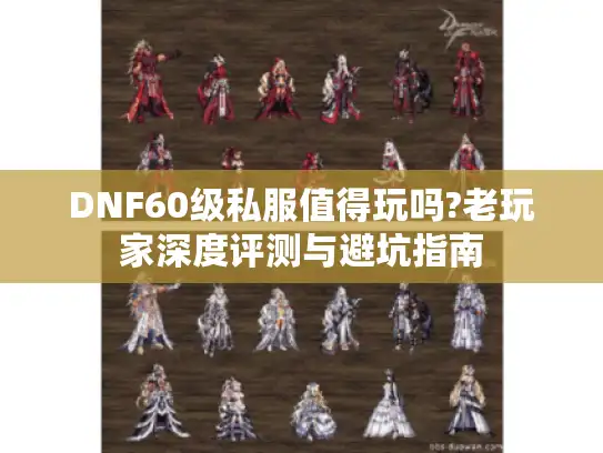 DNF60级私服值得玩吗?老玩家深度评测与避坑指南