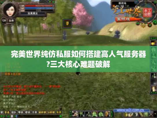 完美世界纯仿私服如何搭建高人气服务器?三大核心难题破解 完美世界纯仿私服如何搭建高人气服务器?三大核心难题破解