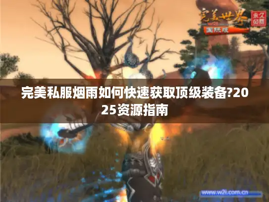 完美私服烟雨如何快速获取顶级装备?2025资源指南