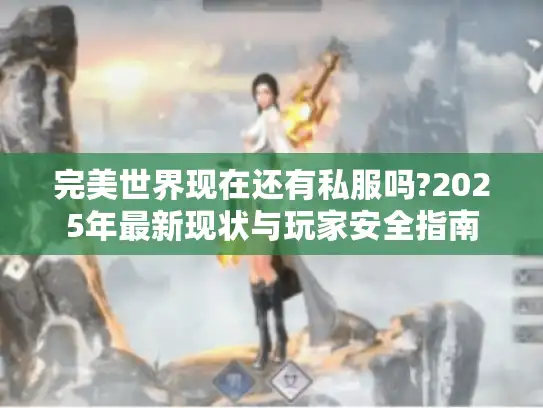 完美世界现在还有私服吗?2025年最新现状与玩家安全指南