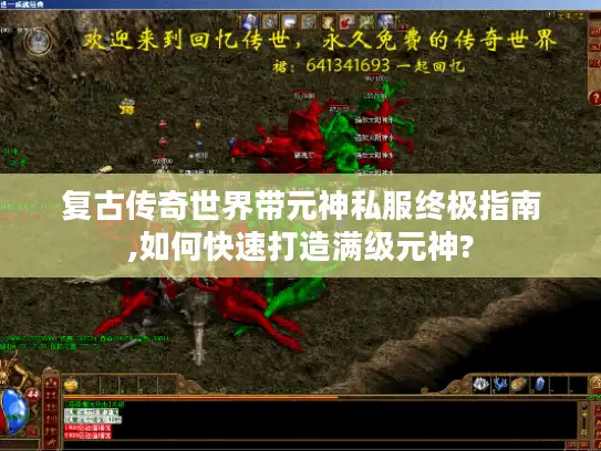 复古传奇世界带元神私服终极指南,如何快速打造满级元神? 复古传奇世界带元神私服终极指南,如何快速打造满级元神?