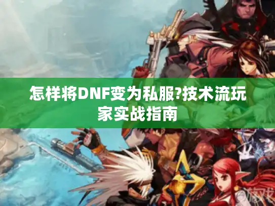 怎样将DNF变为私服?技术流玩家实战指南