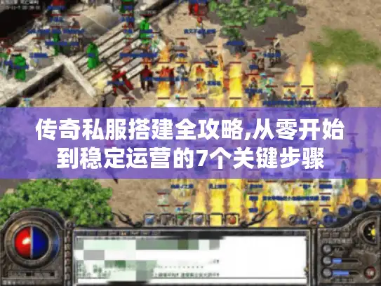 传奇私服搭建全攻略,从零开始到稳定运营的7个关键步骤