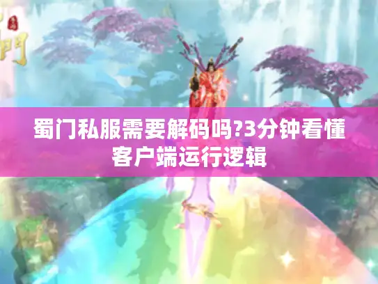 蜀门私服需要解码吗?3分钟看懂客户端运行逻辑