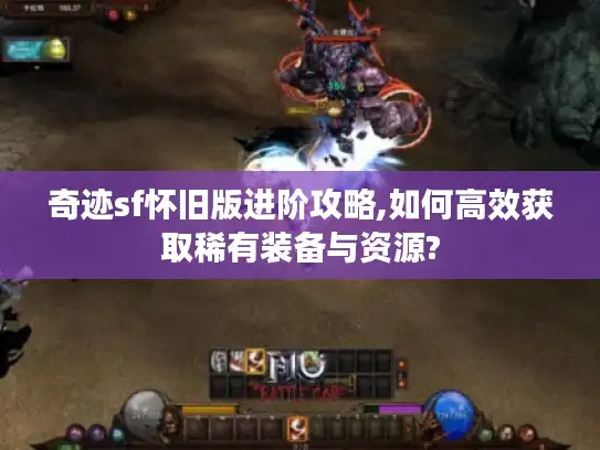 奇迹sf怀旧版进阶攻略,如何高效获取稀有装备与资源? 奇迹sf怀旧版进阶攻略,如何高效获取稀有装备与资源?