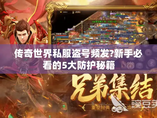 传奇世界私服盗号频发?新手必看的5大防护秘籍 传奇世界私服盗号频发?新手必看的5大防护秘籍