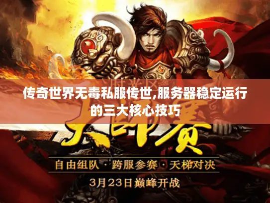 传奇世界无毒私服传世,服务器稳定运行的三大核心技巧