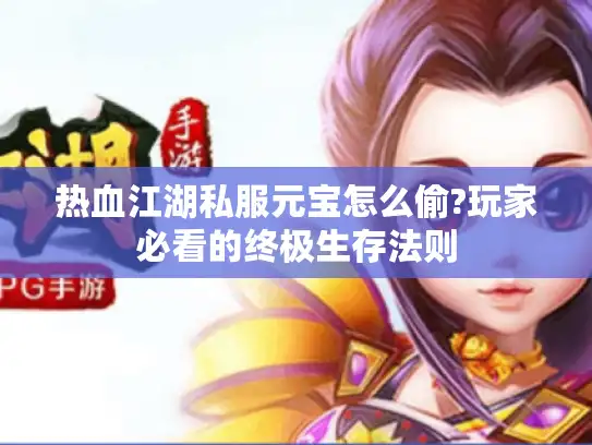 热血江湖私服元宝怎么偷?玩家必看的终极生存法则