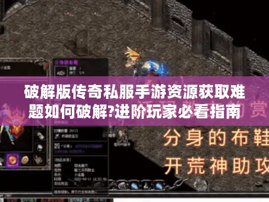 破解版传奇私服手游资源获取难题如何破解?进阶玩家必看指南 破解版传奇私服手游资源获取难题如何破解?进阶玩家必看指南