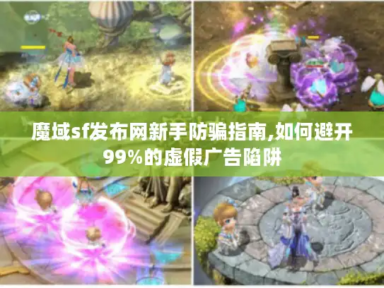 魔域sf发布网新手防骗指南,如何避开99%的虚假广告陷阱