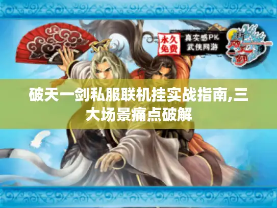 破天一剑私服联机挂实战指南,三大场景痛点破解
