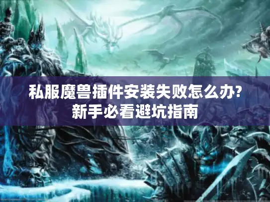 私服魔兽插件安装失败怎么办?新手必看避坑指南 私服魔兽插件安装失败怎么办?新手必看避坑指南