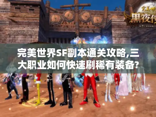 完美世界SF副本通关攻略,三大职业如何快速刷稀有装备? 完美世界SF副本通关攻略,三大职业如何快速刷稀有装备?