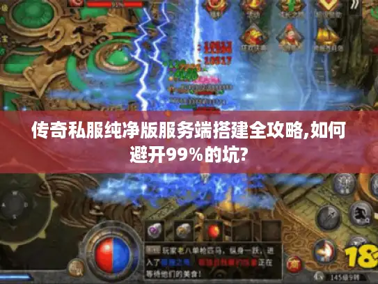 传奇私服纯净版服务端搭建全攻略,如何避开99%的坑?