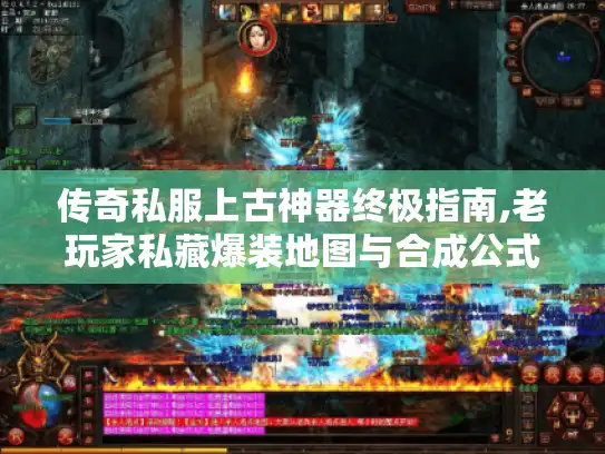 传奇私服上古神器终极指南,老玩家私藏爆装地图与合成公式