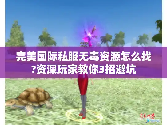 完美国际私服无毒资源怎么找?资深玩家教你3招避坑 完美国际私服无毒资源怎么找?资深玩家教你3招避坑