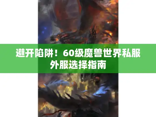 避开陷阱！60级魔兽世界私服外服选择指南