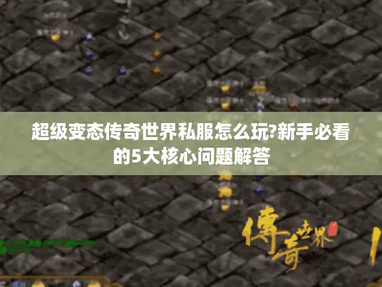 超级变态传奇世界私服怎么玩?新手必看的5大核心问题解答