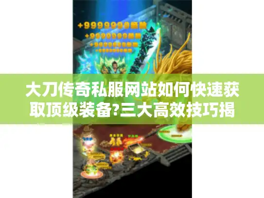 大刀传奇私服网站如何快速获取顶级装备?三大高效技巧揭秘
