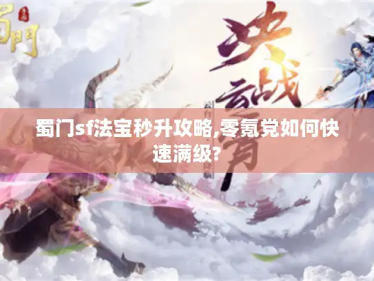 蜀门sf法宝秒升攻略,零氪党如何快速满级?