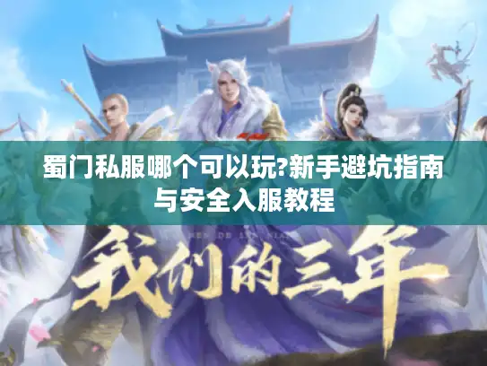 蜀门私服哪个可以玩?新手避坑指南与安全入服教程