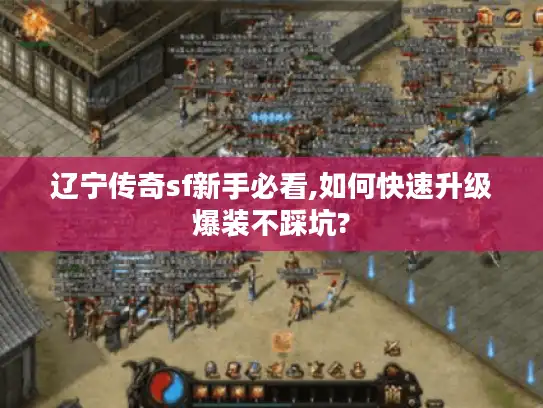 辽宁传奇sf新手必看,如何快速升级爆装不踩坑? 辽宁传奇sf新手必看,如何快速升级爆装不踩坑?