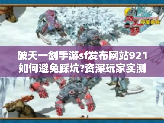 破天一剑手游sf发布网站921如何避免踩坑?资深玩家实测指南