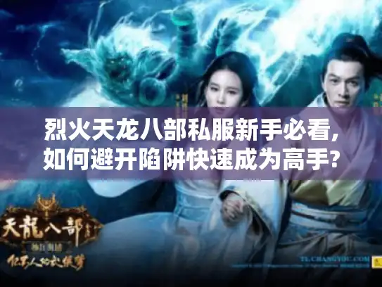 烈火天龙八部私服新手必看,如何避开陷阱快速成为高手? 烈火天龙八部私服新手必看,如何避开陷阱快速成为高手?