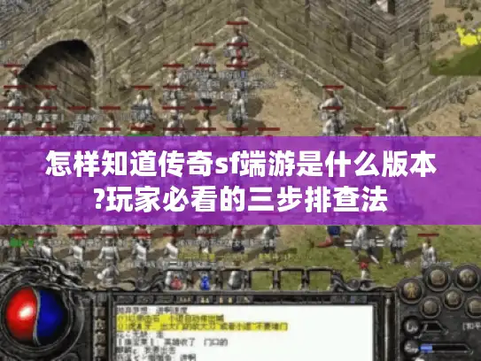 怎样知道传奇sf端游是什么版本?玩家必看的三步排查法