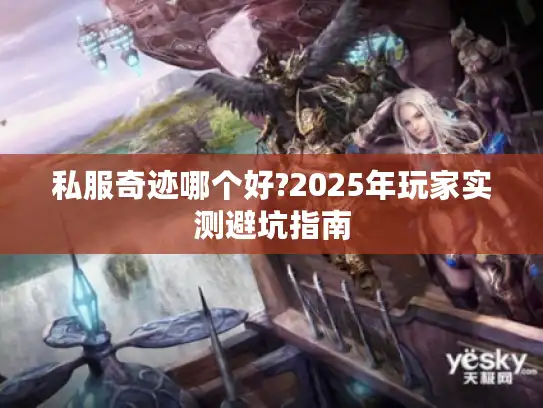 私服奇迹哪个好?2025年玩家实测避坑指南 私服奇迹哪个好?2025年玩家实测避坑指南