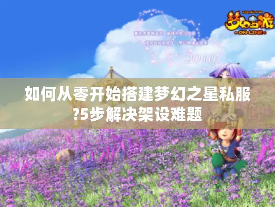 如何从零开始搭建梦幻之星私服?5步解决架设难题