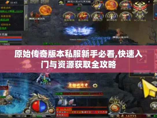 原始传奇版本私服新手必看,快速入门与资源获取全攻略