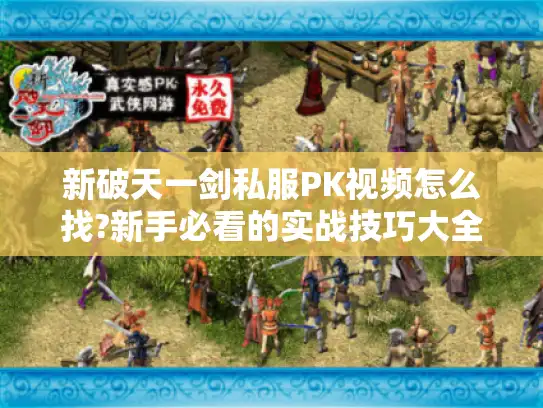 新破天一剑私服PK视频怎么找?新手必看的实战技巧大全 新破天一剑私服PK视频怎么找?新手必看的实战技巧大全