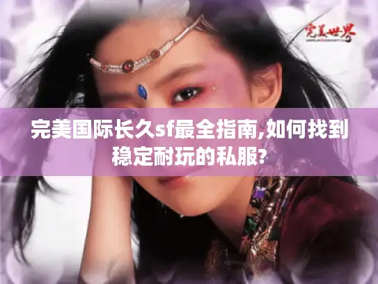 完美国际长久sf最全指南,如何找到稳定耐玩的私服?