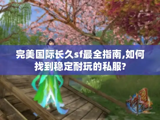 完美国际长久sf最全指南,如何找到稳定耐玩的私服?