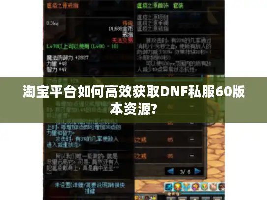 淘宝平台如何高效获取DNF私服60版本资源? 淘宝平台如何高效获取DNF私服60版本资源?