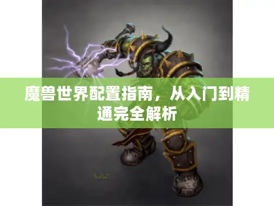 魔兽世界配置指南，从入门到精通完全解析
