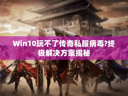 Win10玩不了传奇私服病毒?终极解决方案揭秘