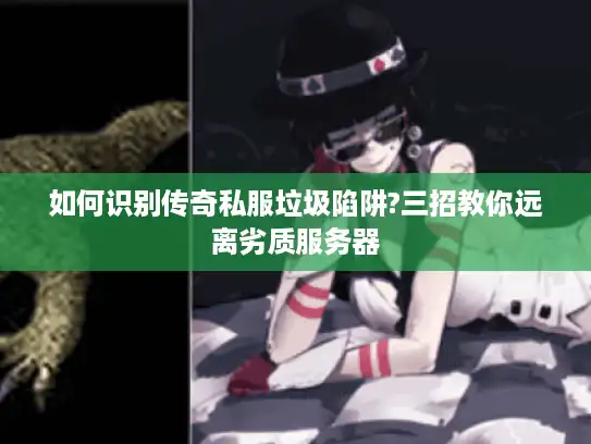 如何识别传奇私服垃圾陷阱?三招教你远离劣质服务器