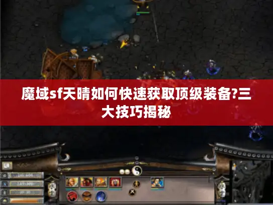 魔域sf天晴如何快速获取顶级装备?三大技巧揭秘